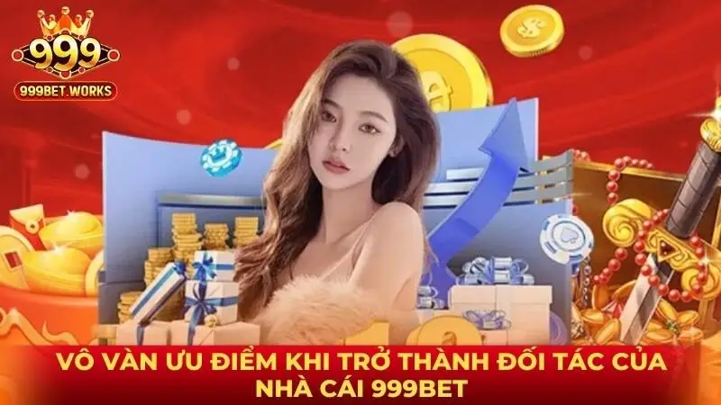Vô vàn ưu điểm khi trở thành đối tác của nhà cái 999bet